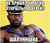 не пришел на день открытых дверей? шалунишка...