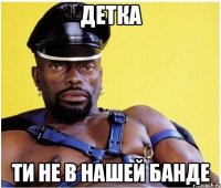 детка ти не в нашей банде