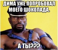 дима уже попробовал моего шоколада. а ты???