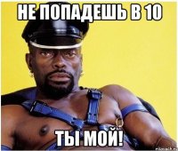 не попадешь в 10 ты мой!