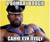 в bombay boogie саню хуй пущу