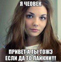 я чеовек привет а ты тожэ если да то лайкни!!!