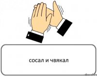 сосал и чвякал