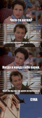 Чего-то хотел? Да, я хотел спросить: когда у тебя будет секс? Когда я найду себе парня. Что?! Но мы же так долго встречаемся! СУКА