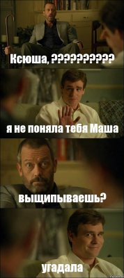 Ксюша, ??? я не поняла тебя Маша выщипываешь? угадала