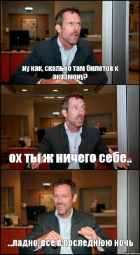 ну как, сколько там билетов к экзамену? ох ты ж ничего себе.. ...ладно, все в последнюю ночь