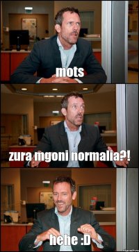 mots zura mgoni normalia?! hehe :D