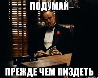 подумай прежде чем пиздеть