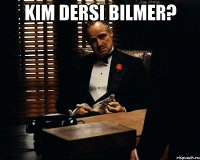 kim dersi bilmer? 