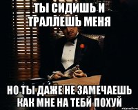 ты сидишь и траллешь меня но ты даже не замечаешь как мне на тебй похуй