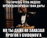 ты хочешь чтоб яндекс проиндексировал твои доры но ты даже не заказал прогон у gvidonov'a