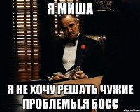 я миша я не хочу решать чужие проблемы,я босс