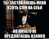 ты застявляешь меня взять слм на себя но ничего не предлогаешь взамен