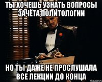 ты хочешь узнать вопросы зачёта политологии но ты даже не прослушала все лекции до конца