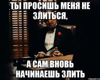 ты просишь меня не злиться, а сам вновь начинаешь злить