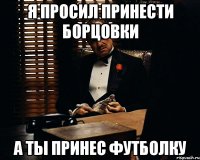 я просил принести борцовки а ты принес футболку