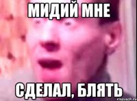 мидий мне сделал, блять