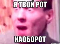 я твой рот наоборот