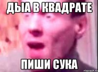 дыа в квадрате пиши сука