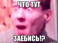 что тут заебись!?