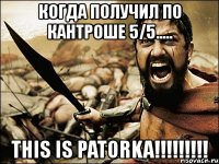 когда получил по кантроше 5/5..... this is patorka!!!