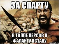 за спарту в толпе персов в фалангу встану