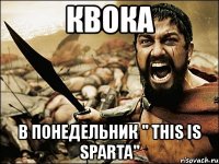 квока в понедельник " this is sparta"