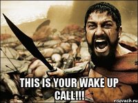  this is your wake up call!!!