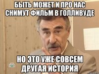 быть может и про нас снимут фильм в голливуде но это уже совсем другая история