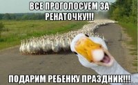 все проголосуем за ренаточку!!! подарим ребенку праздник!!!