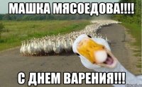 машка мясоедова!!! с днем варения!!!