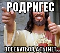 родригес все ебуться, а ты нет