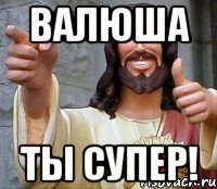 валюша ты супер!