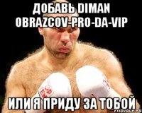 добавь diman obrazcov-pro-da-vip или я приду за тобой