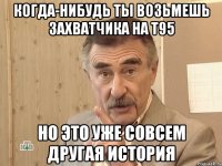 когда-нибудь ты возьмешь захватчика на т95 но это уже совсем другая история