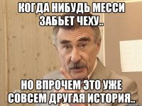 когда нибудь месси забьет чеху.. но впрочем это уже совсем другая история..