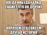 когда нибудь халид скажет что он дрочит впрочем,это совсем другая история