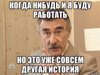 когда нибудь и я буду работать но это уже совсем другая история