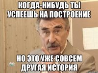 когда-нибудь ты успеешь на построение но это уже совсем другая история