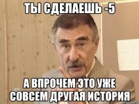 ты сделаешь -5 а впрочем это уже совсем другая история