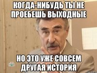 когда-нибудь ты не проебешь выходные но это уже совсем другая история