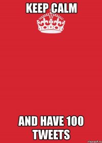 keep calm and have 100 tweets