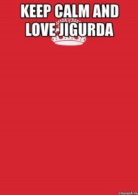 keep calm and love jigurda 