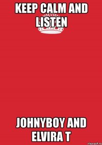 keep calm and listen johnyboy and elvira t