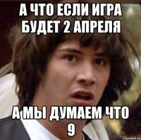 а что если игра будет 2 апреля а мы думаем что 9