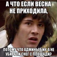 а что если весна не приходила, потому что админы бик-а не убирали снег с площади?