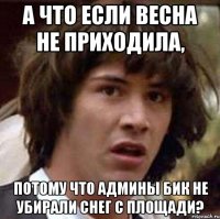 а что если весна не приходила, потому что админы бик не убирали снег с площади?