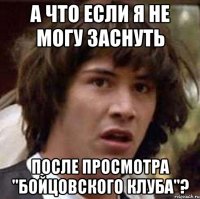 а что если я не могу заснуть после просмотра "бойцовского клуба"?