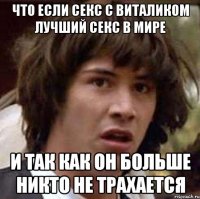 что если секс с виталиком лучший секс в мире и так как он больше никто не трахается