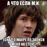 а что если м.и. узнал о макре по записи у меня на стене?!